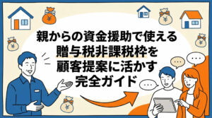 親からの資金援助で使える贈与税非課税枠を顧客提案に活かす完全ガイド